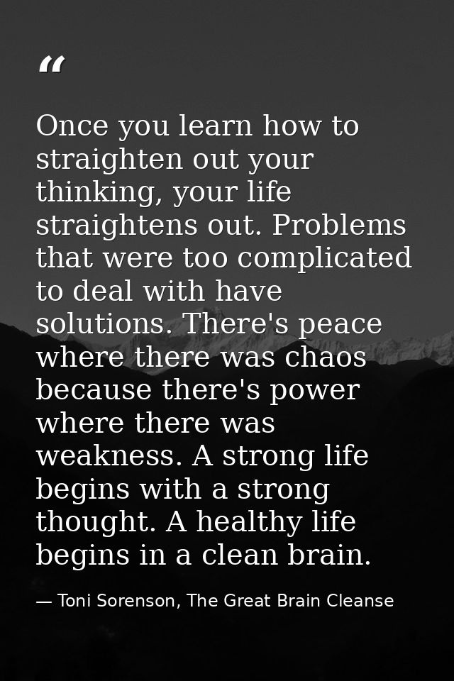 Once you learn how to straighten out your thinking, your life straightens out. Problems that were too complicated to dea — Toni Sorenson, The Great Brain Cleanse