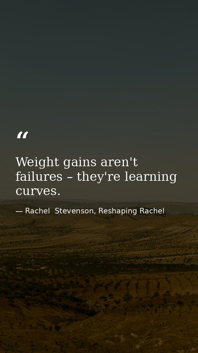 Weight gains aren't failures – they're learning curves. — Rachel  Stevenson, Reshaping Rachel