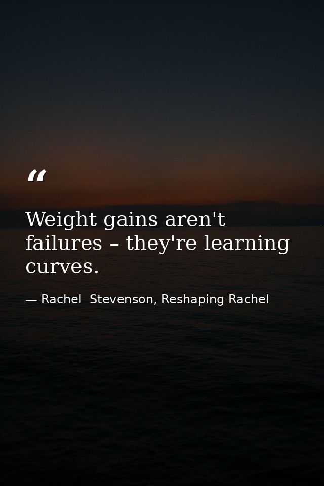 Weight gains aren't failures – they're learning curves. — Rachel  Stevenson, Reshaping Rachel