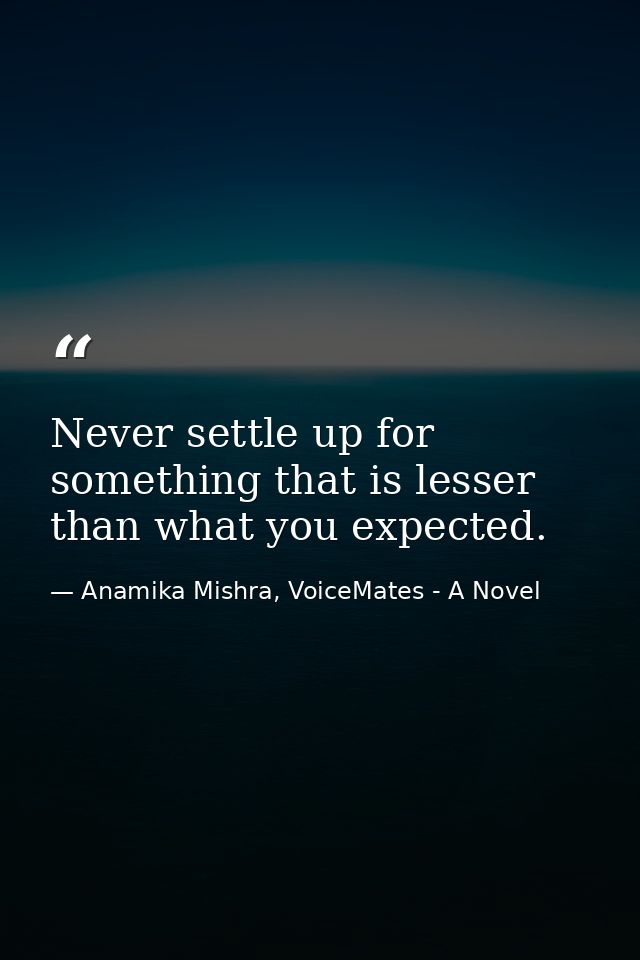 Never settle up for something that is lesser than what you expected. — Anamika Mishra, VoiceMates - A Novel