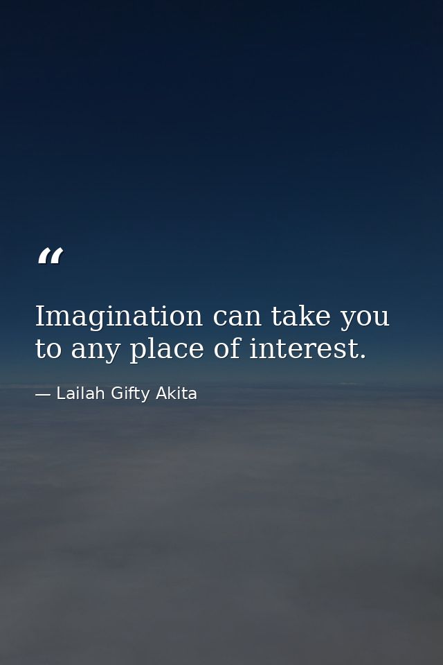 Imagination can take you to any place of interest. — Lailah Gifty Akita