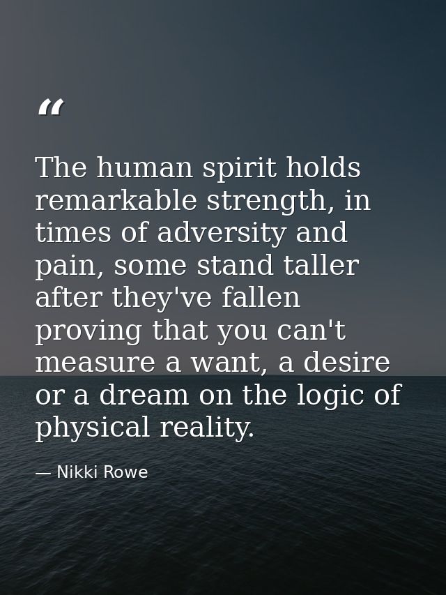 The human spirit holds remarkable strength, in times of adversity and pain, some stand taller after they've fallen provi — Nikki Rowe