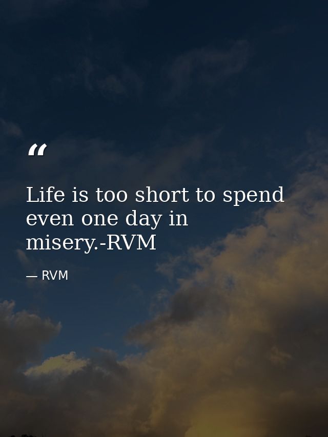 Life is too short to spend even one day in misery.-RVM — RVM