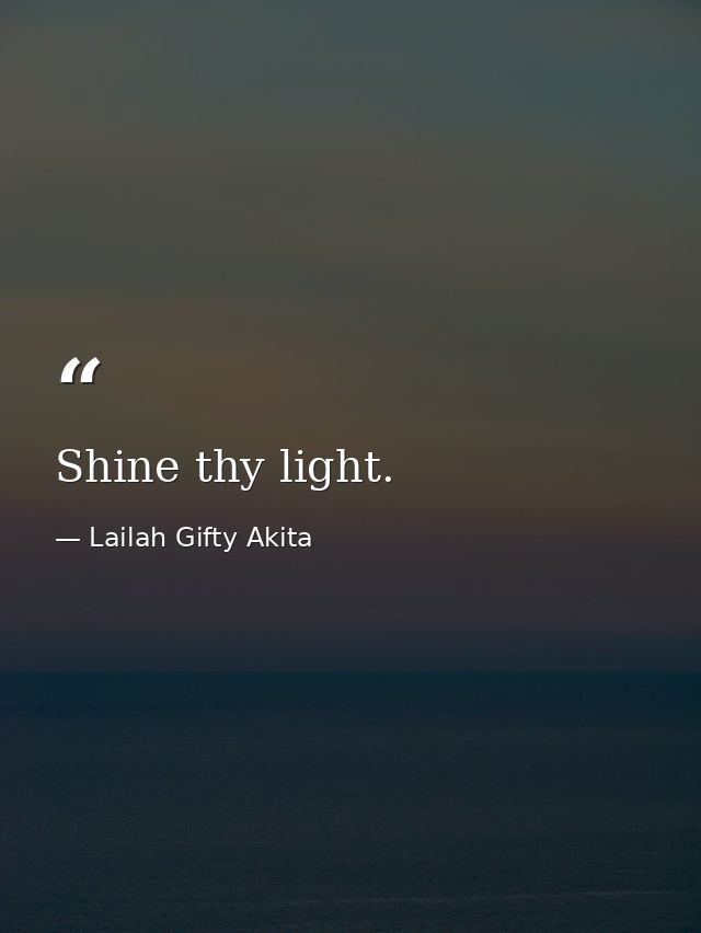Shine thy light. — Lailah Gifty Akita