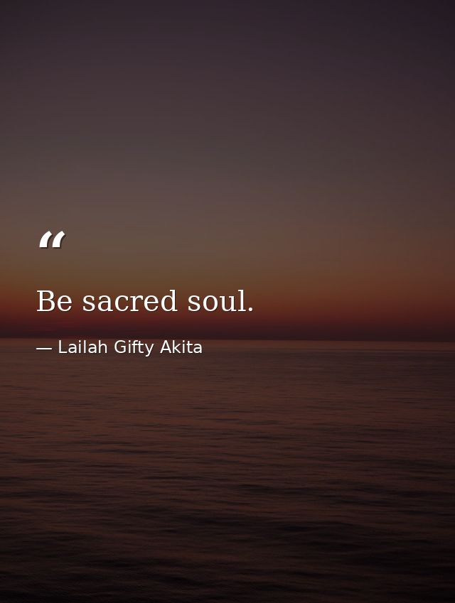 Be sacred soul. — Lailah Gifty Akita
