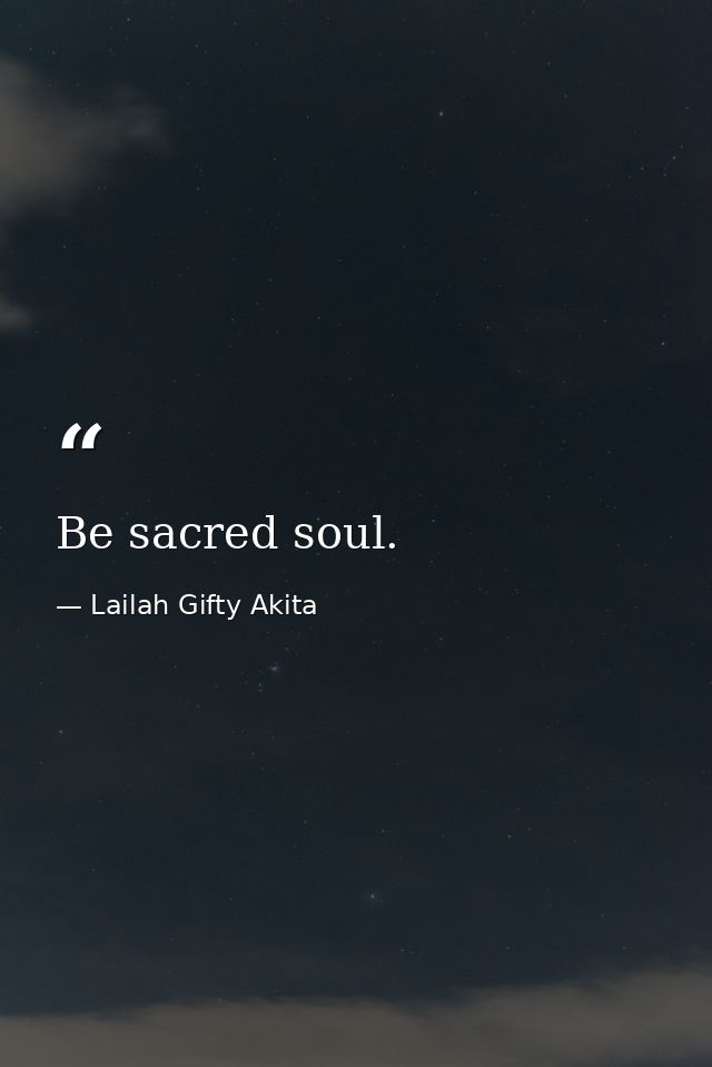 Be sacred soul. — Lailah Gifty Akita