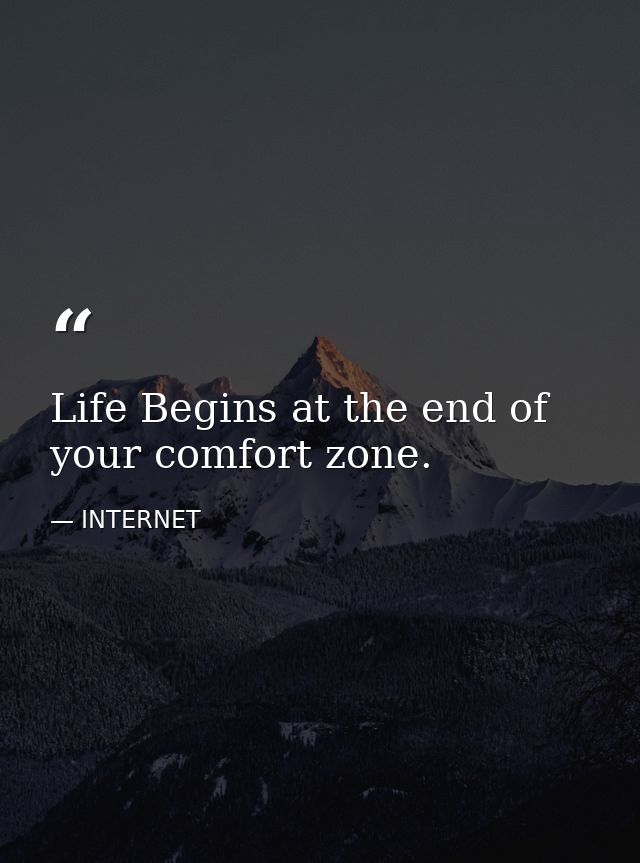 Life Begins at the end of your comfort zone. — INTERNET