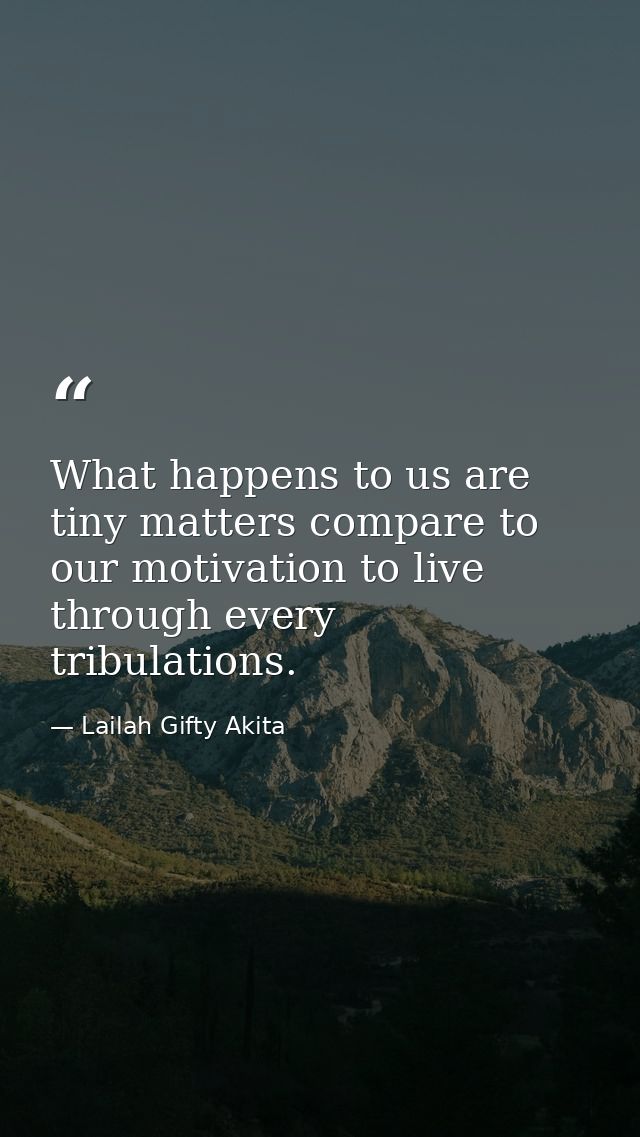 What happens to us are tiny matters compare to our motivation to live through every tribulations. — Lailah Gifty Akita