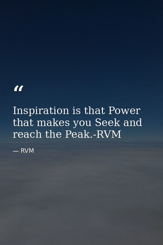 Inspiration is that Power that makes you Seek and reach the Peak.-RVM — RVM