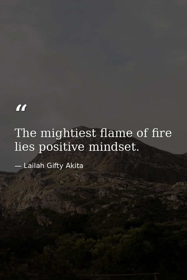 The mightiest flame of fire lies positive mindset. — Lailah Gifty Akita