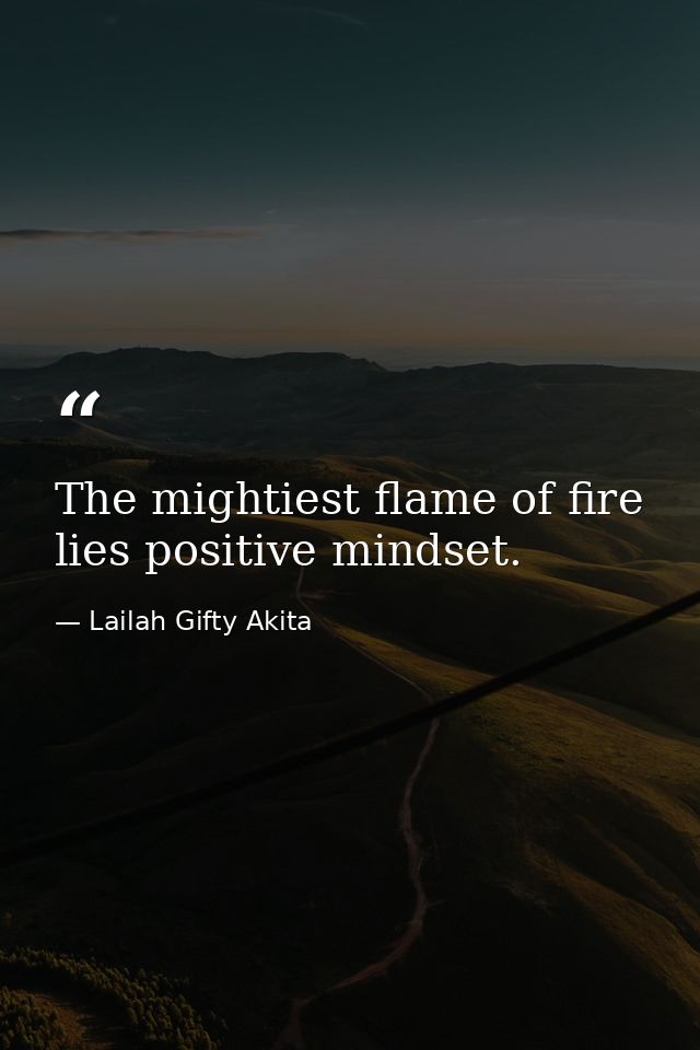 The mightiest flame of fire lies positive mindset. — Lailah Gifty Akita