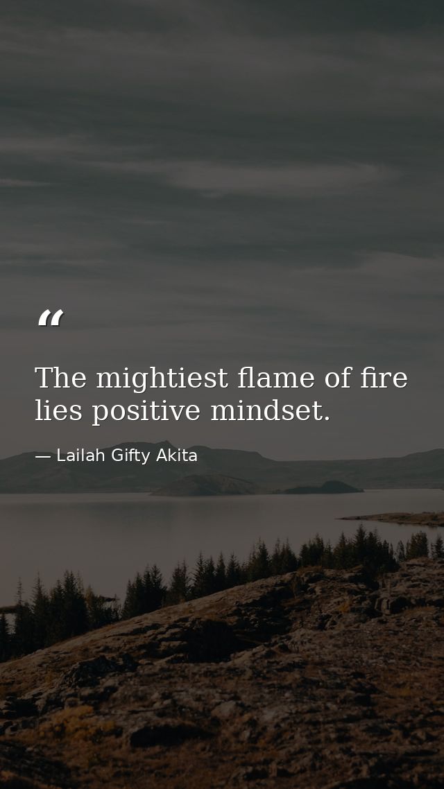 The mightiest flame of fire lies positive mindset. — Lailah Gifty Akita