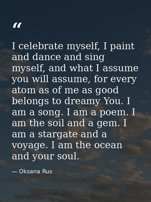 I celebrate myself, I paint and dance and sing myself, and what I assume you will assume, for every atom as of me as goo — Oksana Rus