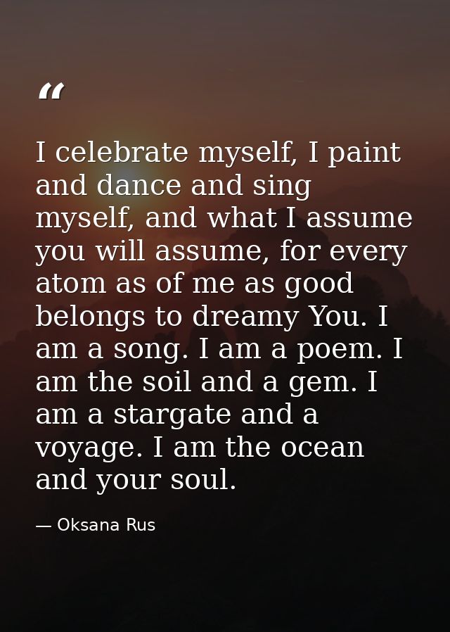 I celebrate myself, I paint and dance and sing myself, and what I assume you will assume, for every atom as of me as goo — Oksana Rus