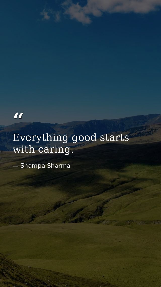 Everything good starts with caring. — Shampa Sharma