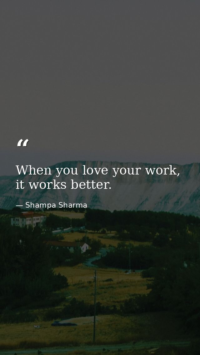 When you love your work, it works better. — Shampa Sharma