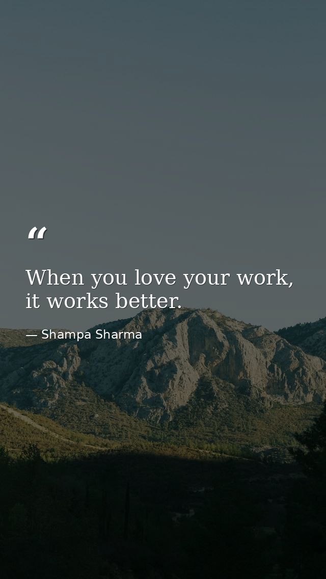 When you love your work, it works better. — Shampa Sharma