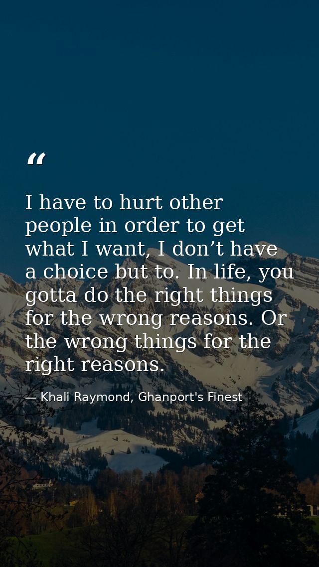 I have to hurt other people in order to get what I want, I don’t have a choice but to. In life, you gotta do the right t — Khali Raymond, Ghanport's Finest