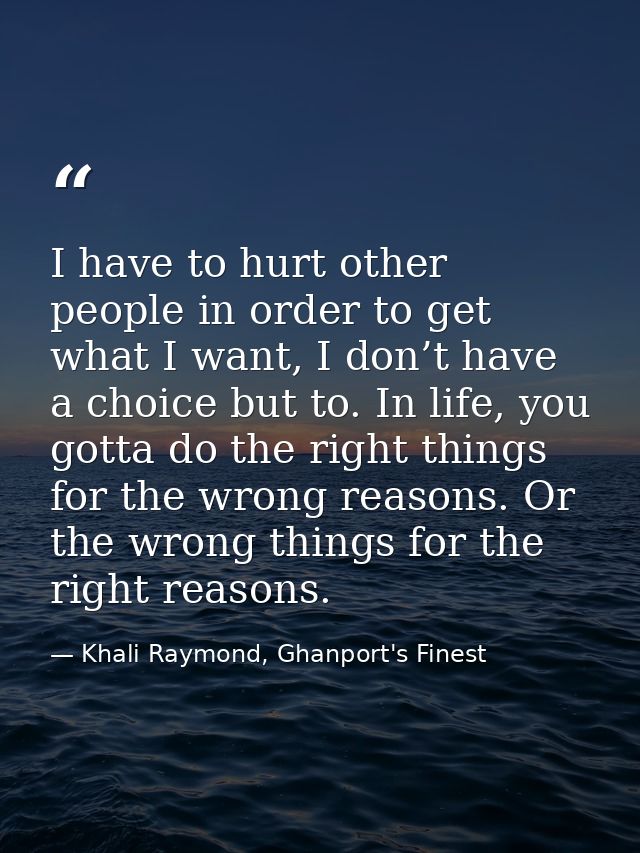 I have to hurt other people in order to get what I want, I don’t have a choice but to. In life, you gotta do the right t — Khali Raymond, Ghanport's Finest
