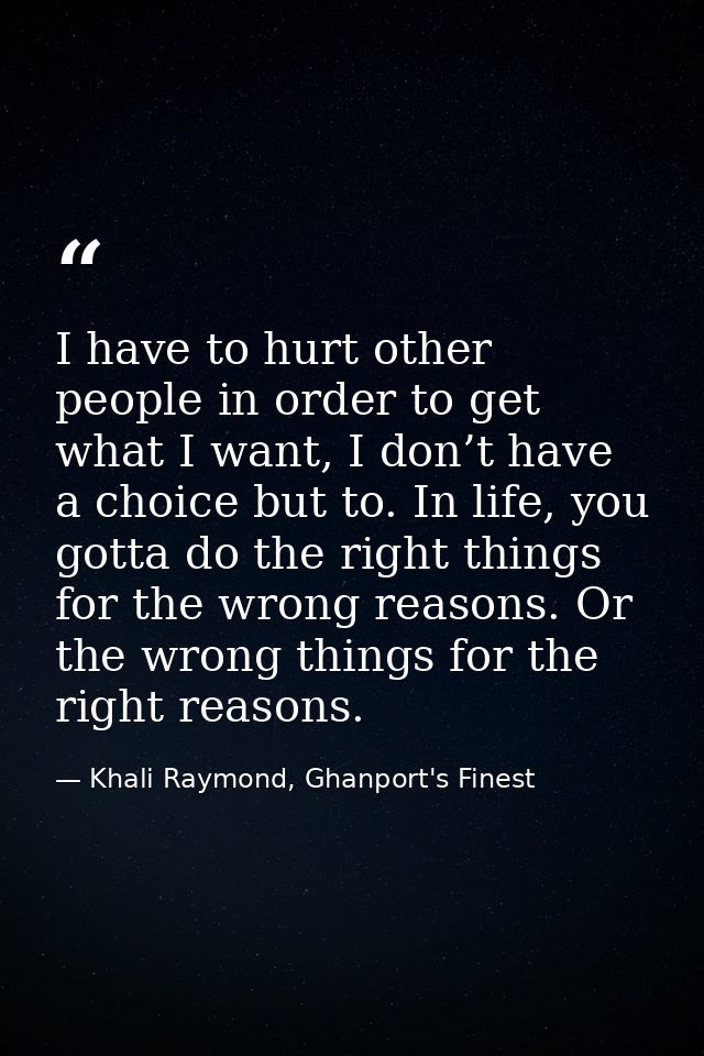 I have to hurt other people in order to get what I want, I don’t have a choice but to. In life, you gotta do the right t — Khali Raymond, Ghanport's Finest