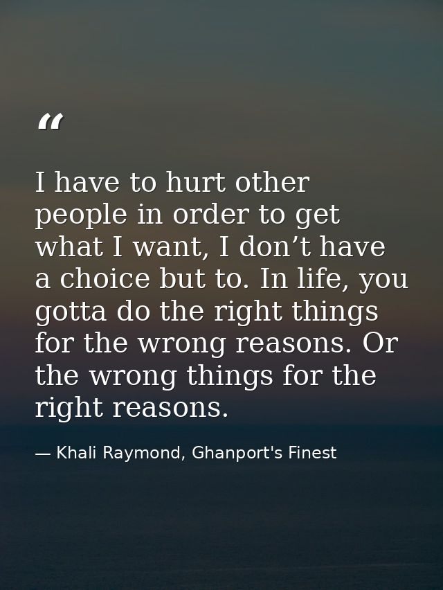 I have to hurt other people in order to get what I want, I don’t have a choice but to. In life, you gotta do the right t — Khali Raymond, Ghanport's Finest