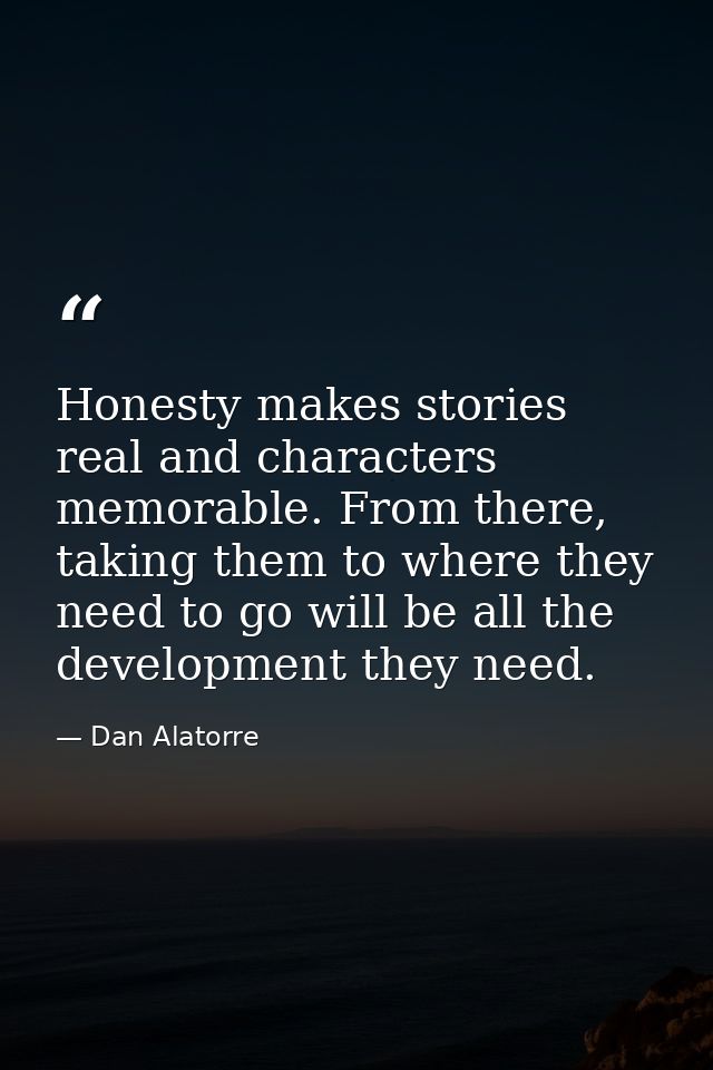 Honesty makes stories real and characters memorable. From there, taking them to where they need to go will be all the de — Dan Alatorre