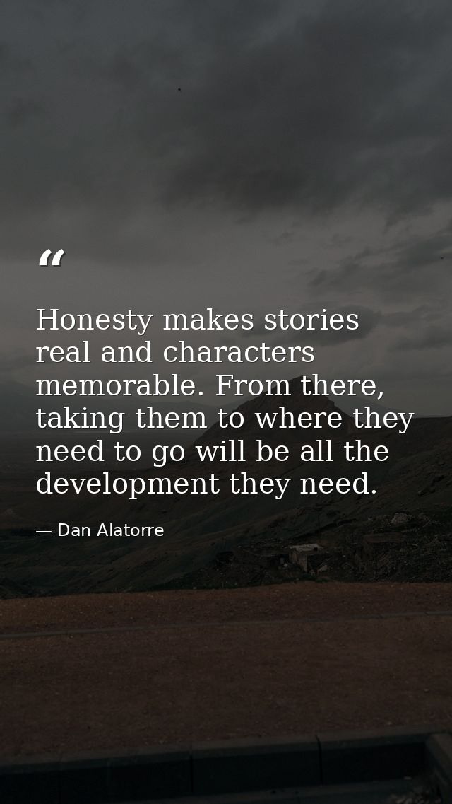 Honesty makes stories real and characters memorable. From there, taking them to where they need to go will be all the de — Dan Alatorre