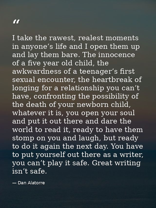 I take the rawest, realest moments in anyone’s life and I open them up and lay them bare. The innocence of a five year o — Dan Alatorre