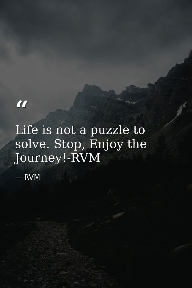Life is not a puzzle to solve. Stop, Enjoy the Journey!-RVM — RVM