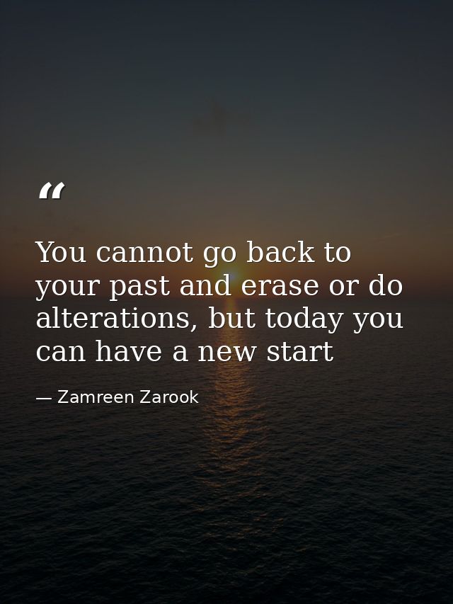 You cannot go back to your past and erase or do alterations, but today you can have a new start — Zamreen Zarook