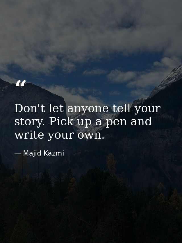 Don't let anyone tell your story. Pick up a pen and write your own. — Majid Kazmi