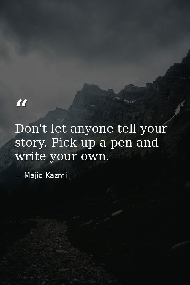 Don't let anyone tell your story. Pick up a pen and write your own. — Majid Kazmi