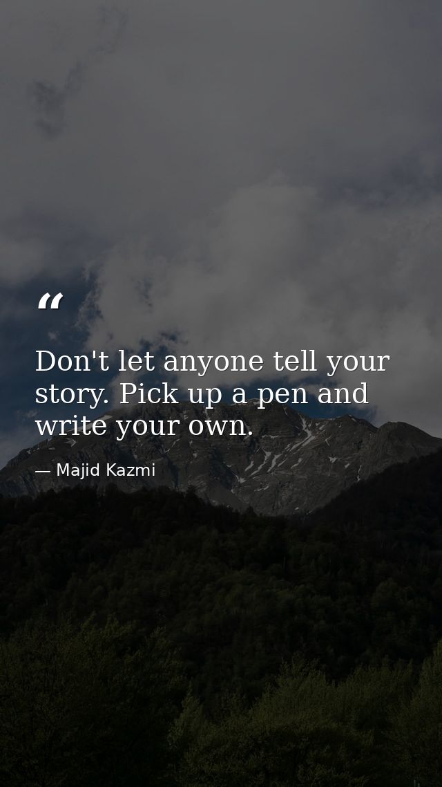 Don't let anyone tell your story. Pick up a pen and write your own. — Majid Kazmi