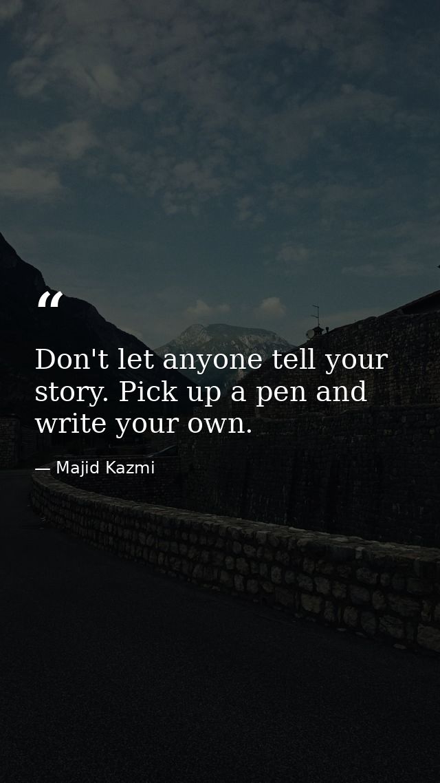 Don't let anyone tell your story. Pick up a pen and write your own. — Majid Kazmi