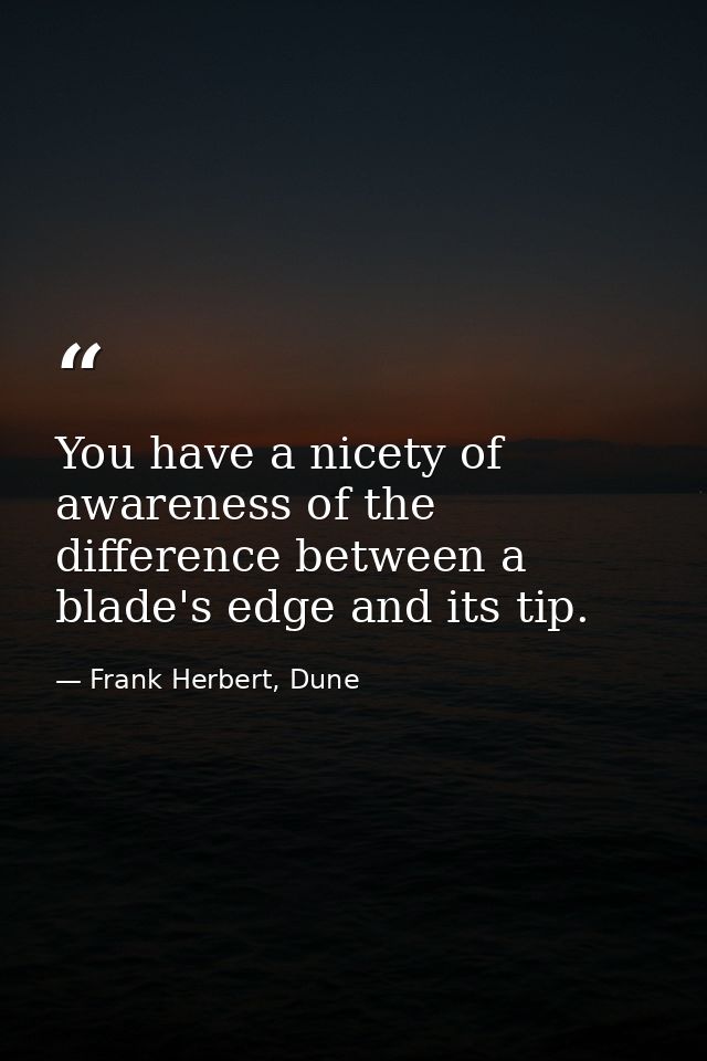 You have a nicety of awareness of the difference between a blade's edge and its tip. — Frank Herbert, Dune
