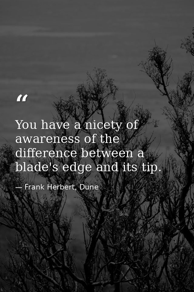 You have a nicety of awareness of the difference between a blade's edge and its tip. — Frank Herbert, Dune