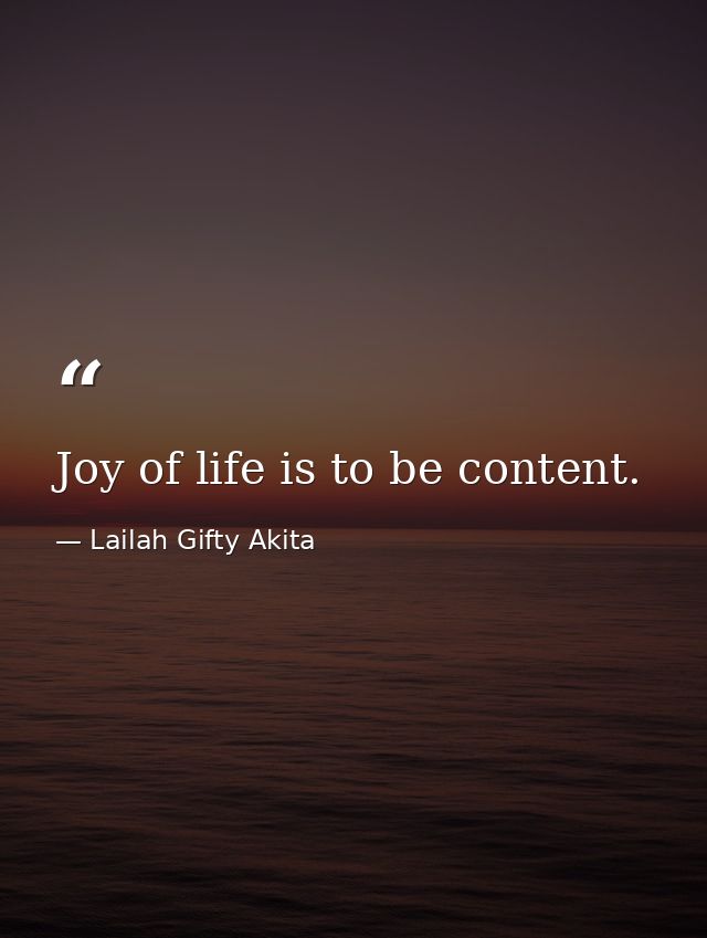 Joy of life is to be content. — Lailah Gifty Akita