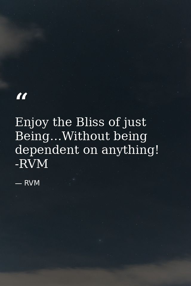 Enjoy the Bliss of just Being…Without being dependent on anything! -RVM — RVM
