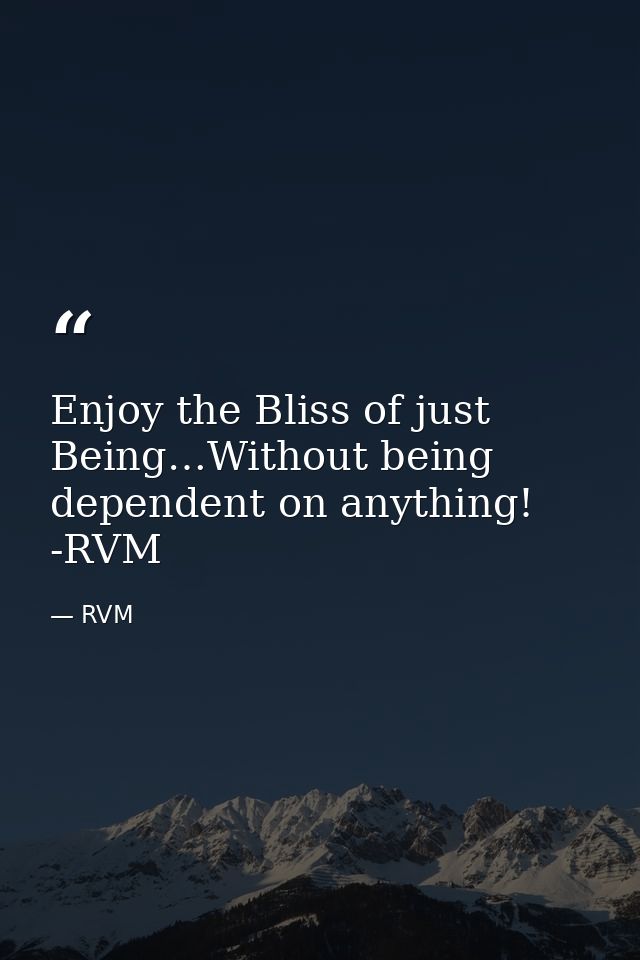 Enjoy the Bliss of just Being…Without being dependent on anything! -RVM — RVM