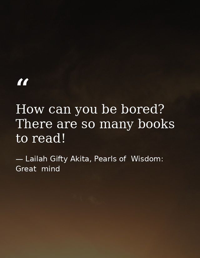 How can you be bored? There are so many books to read! — Lailah Gifty Akita, Pearls of  Wisdom: Great  mind