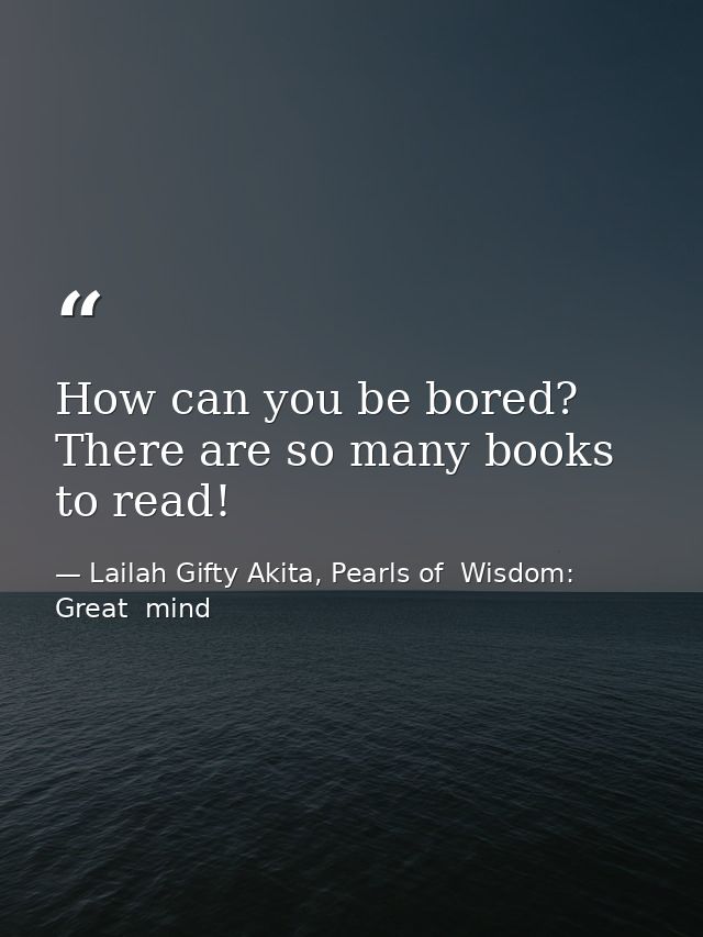 How can you be bored? There are so many books to read! — Lailah Gifty Akita, Pearls of  Wisdom: Great  mind