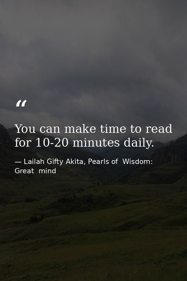 You can make time to read for 10-20 minutes daily. — Lailah Gifty Akita, Pearls of  Wisdom: Great  mind