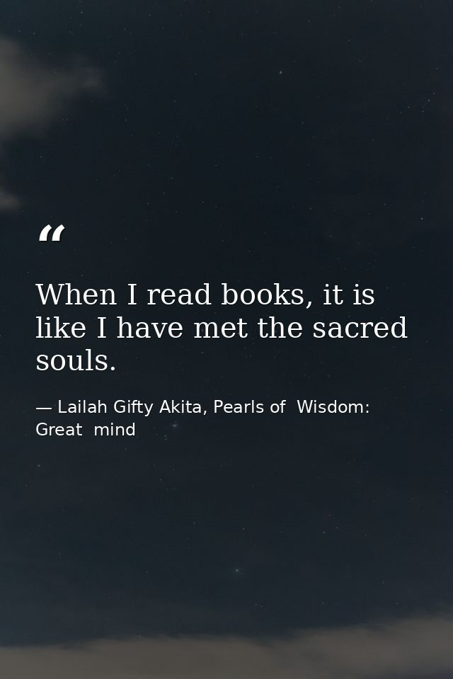 When I read books, it is like I have met the sacred souls. — Lailah Gifty Akita, Pearls of  Wisdom: Great  mind
