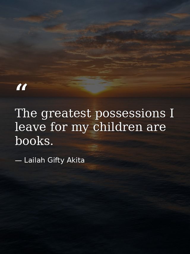 The greatest possessions I leave for my children are books. — Lailah Gifty Akita