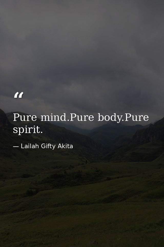 Pure mind.Pure body.Pure spirit. — Lailah Gifty Akita