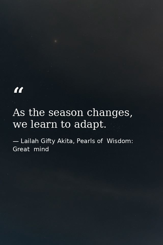As the season changes, we learn to adapt. — Lailah Gifty Akita, Pearls of  Wisdom: Great  mind