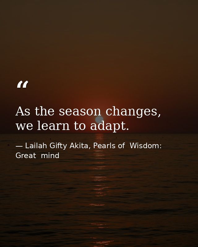 As the season changes, we learn to adapt. — Lailah Gifty Akita, Pearls of  Wisdom: Great  mind