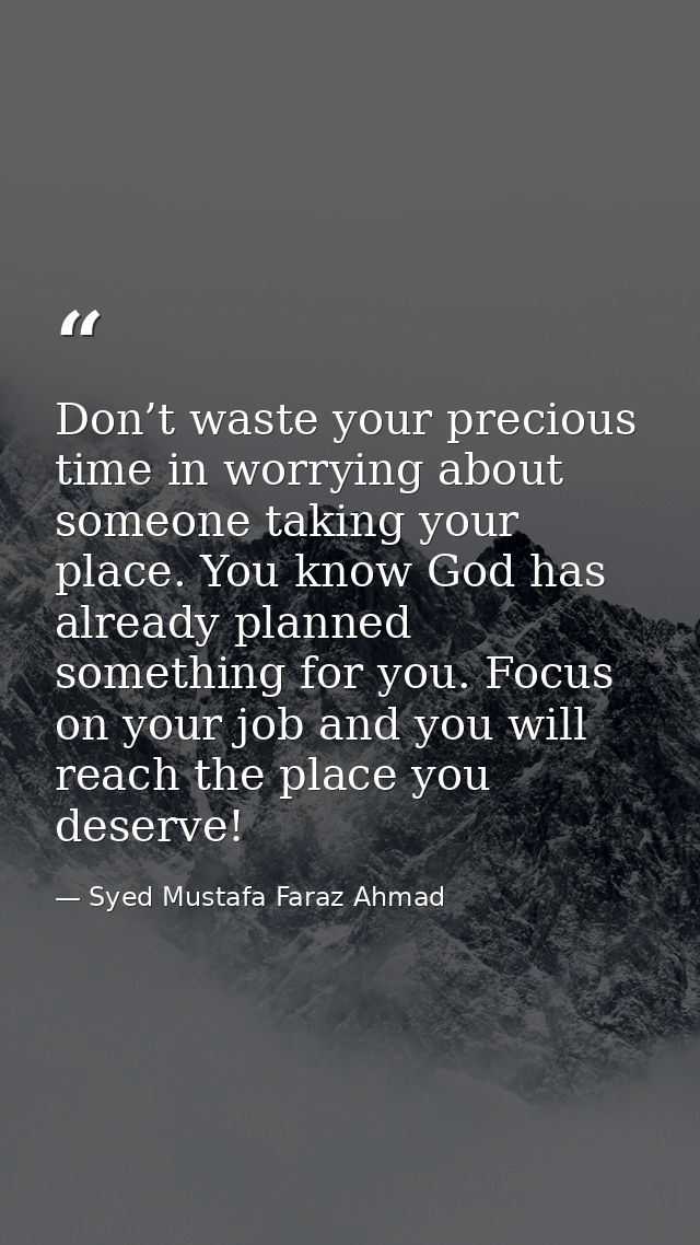 Don’t waste your precious time in worrying about someone taking your place. You know God has already planned something f — Syed Mustafa Faraz Ahmad