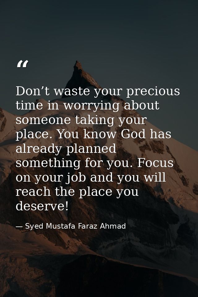 Don’t waste your precious time in worrying about someone taking your place. You know God has already planned something f — Syed Mustafa Faraz Ahmad