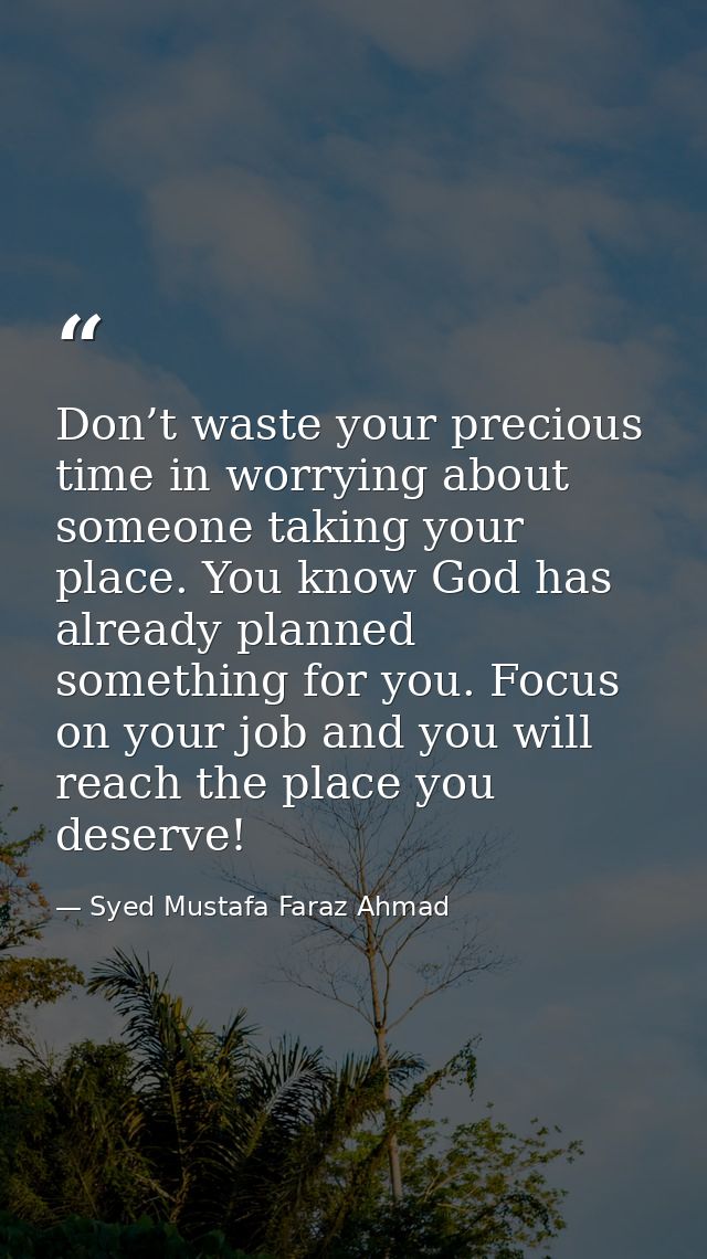 Don’t waste your precious time in worrying about someone taking your place. You know God has already planned something f — Syed Mustafa Faraz Ahmad